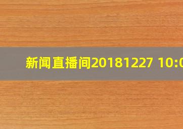 新闻直播间20181227 10:00